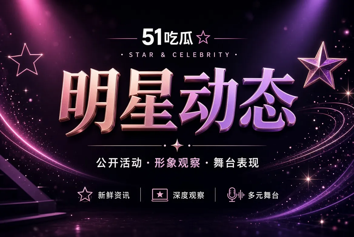 明星动态:看见舞台内外的专业表达栏目视觉